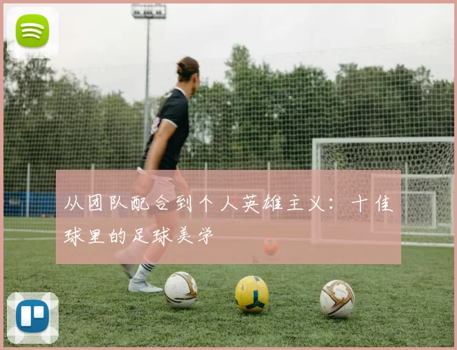从团队配合到个人英雄主义：十佳球里的足球美学