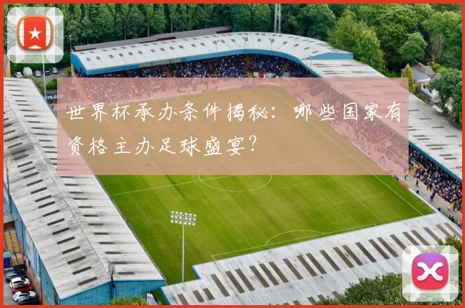 世界杯承办条件揭秘：哪些国家有资格主办足球盛宴？