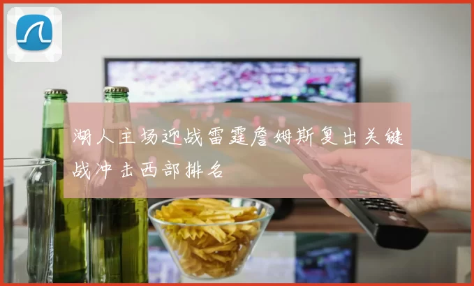 湖人主场迎战雷霆詹姆斯复出关键战冲击西部排名