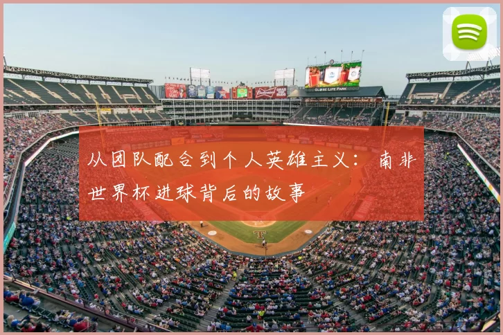 从团队配合到个人英雄主义:南非世界杯进球背后的故事