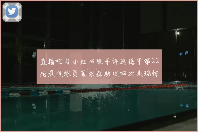 直播吧与小红书联手评选德甲第22轮最佳球员莱尔森助攻四次表现惊艳
