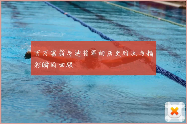 百万富翁与迪将军的历史对决与精彩瞬间回顾