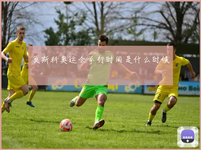 莫斯科奥运会举行时间是什么时候