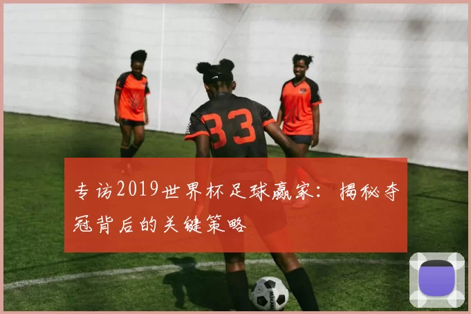专访2019世界杯足球赢家：揭秘夺冠背后的关键策略