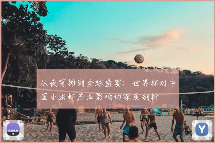 从夜宵摊到全球盛宴:世界杯对中国小龙虾产业影响的深度剖析