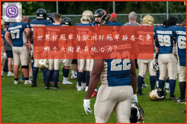 世界杯冠军与欧洲杯冠军排名之争:哪个头衔更具统治力?