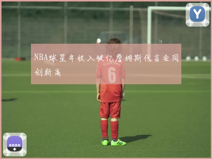 NBA球星年收入破亿詹姆斯代言合同创新高