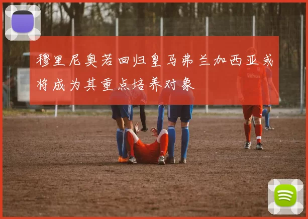 穆里尼奥若回归皇马弗兰加西亚或将成为其重点培养对象