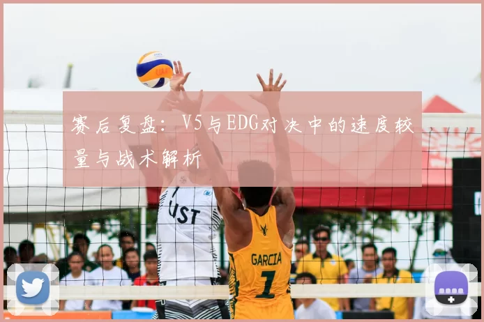 赛后复盘:V5与EDG对决中的速度较量与战术解析