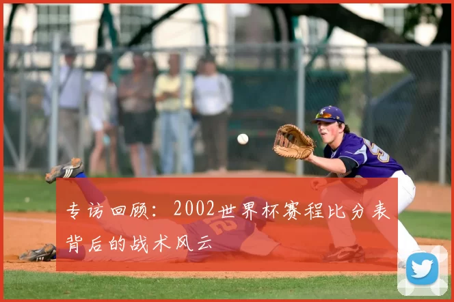 专访回顾:2002世界杯赛程比分表背后的战术风云