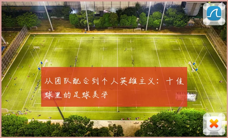 从团队配合到个人英雄主义：十佳球里的足球美学