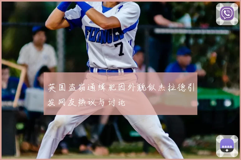 英国盗窃通缉犯因外貌似杰拉德引发网友热议与讨论