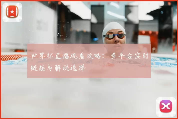 世界杯直播观看攻略:多平台实时链接与解说选择