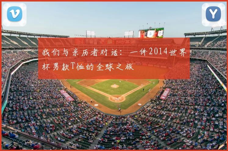 我们与亲历者对话：一件2014世界杯男款T恤的全球之旅