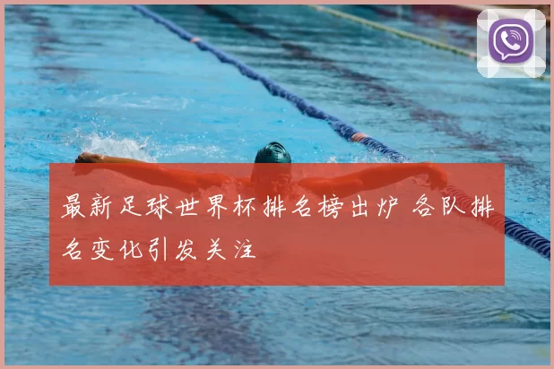 最新足球世界杯排名榜出炉 各队排名变化引发关注