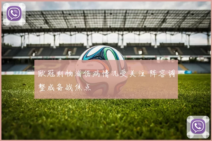 欧冠利物浦伤病情况受关注 阵容调整成备战焦点