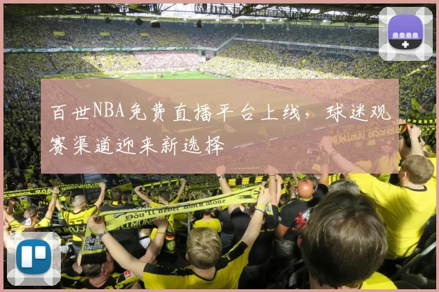 百世NBA免费直播平台上线,球迷观赛渠道迎来新选择