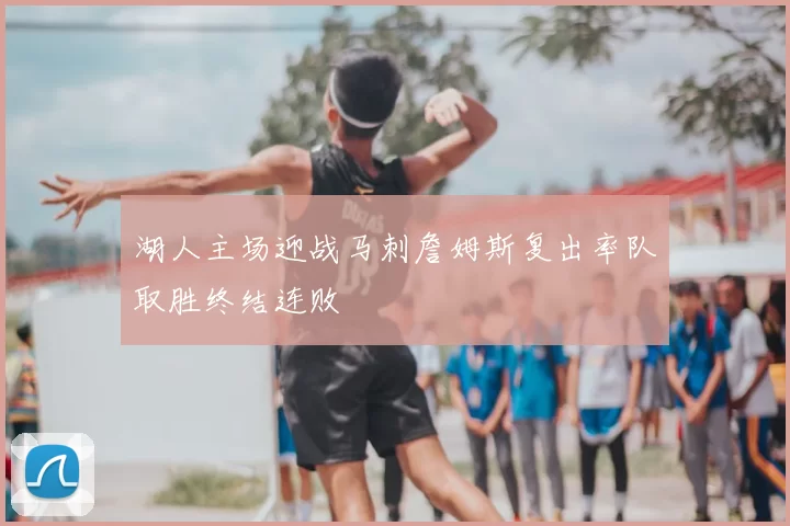 湖人主场迎战马刺詹姆斯复出率队取胜终结连败