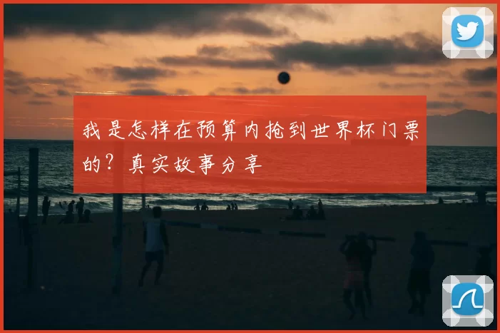 我是怎样在预算内抢到世界杯门票的?真实故事分享
