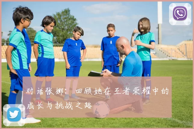 对话张娜：回顾她在王者荣耀中的成长与挑战之路