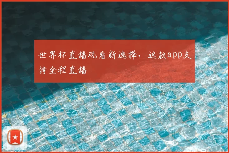 世界杯直播观看新选择,这款app支持全程直播