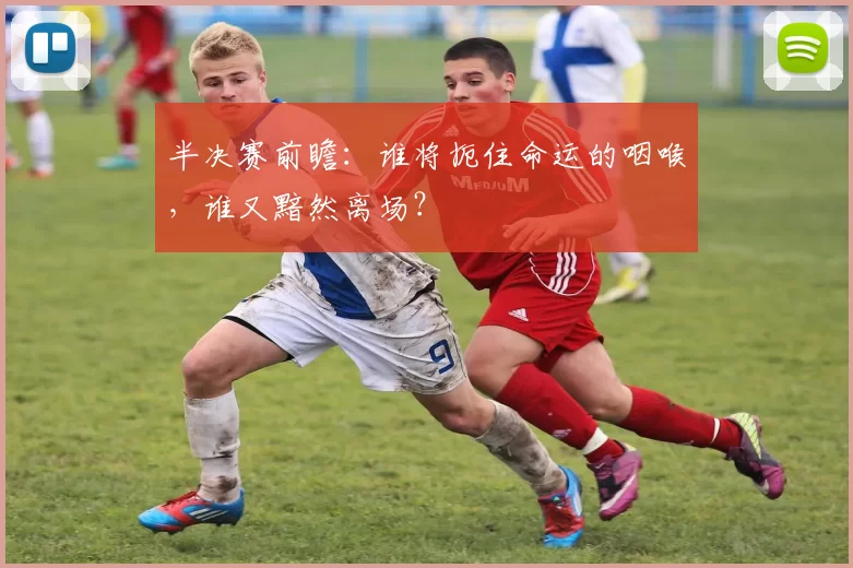 半决赛前瞻：谁将扼住命运的咽喉，谁又黯然离场？
