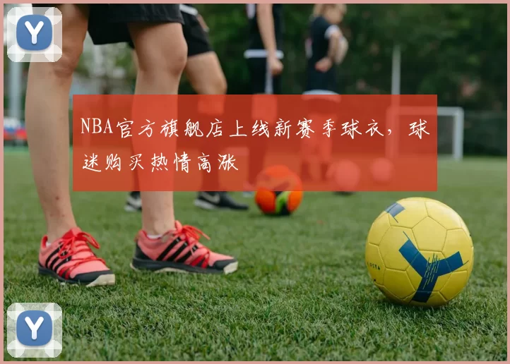 NBA官方旗舰店上线新赛季球衣，球迷购买热情高涨