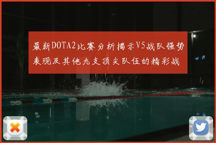 最新DOTA2比赛分析揭示V5战队强势表现及其他九支顶尖队伍的精彩战术