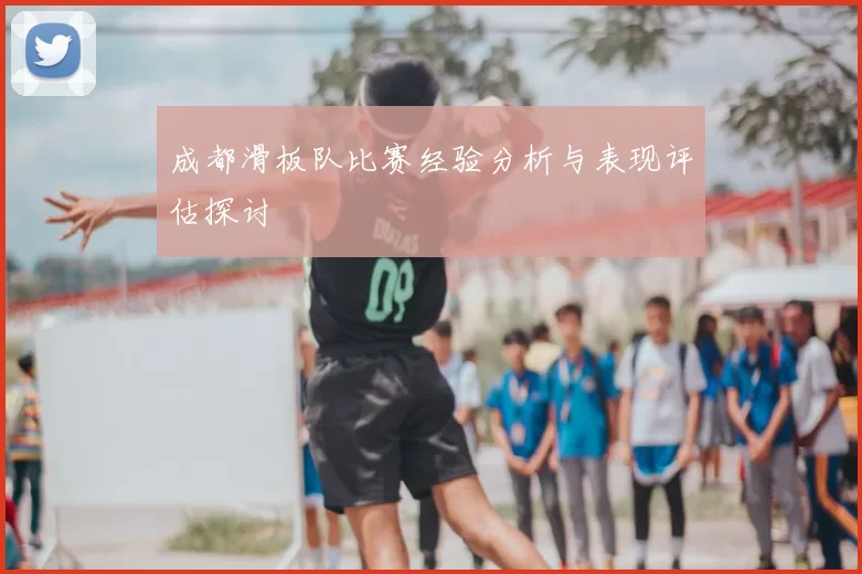 成都滑板队比赛经验分析与表现评估探讨