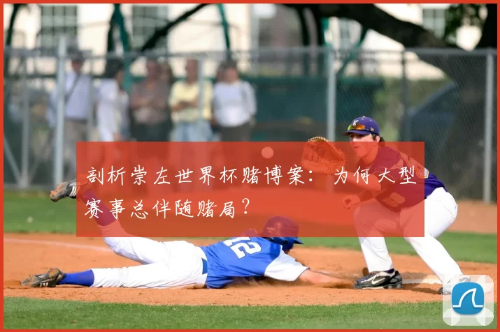 剖析崇左世界杯赌博案:为何大型赛事总伴随赌局?