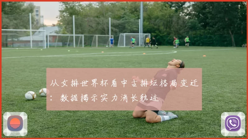 从女排世界杯看中古排坛格局变迁:数据揭示实力消长轨迹