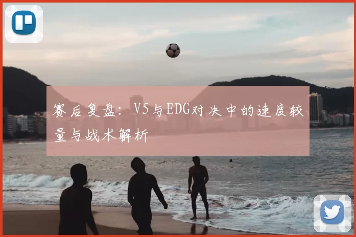 赛后复盘：V5与EDG对决中的速度较量与战术解析