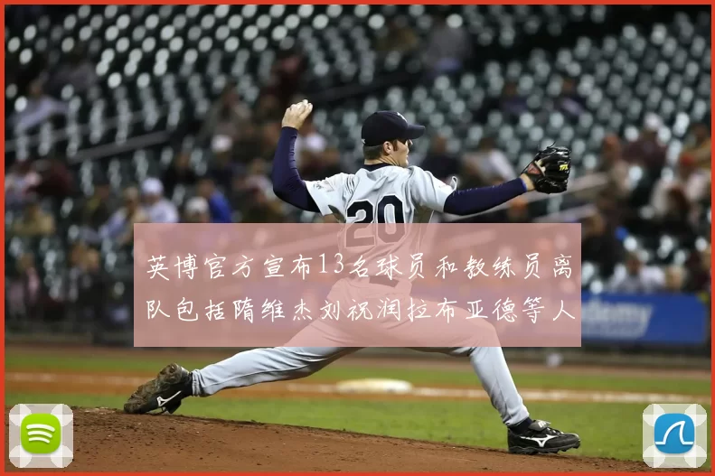 英博官方宣布13名球员和教练员离队包括隋维杰刘祝润拉布亚德等人