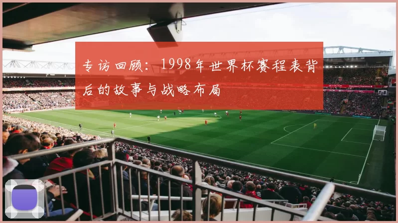 专访回顾:1998年世界杯赛程表背后的故事与战略布局