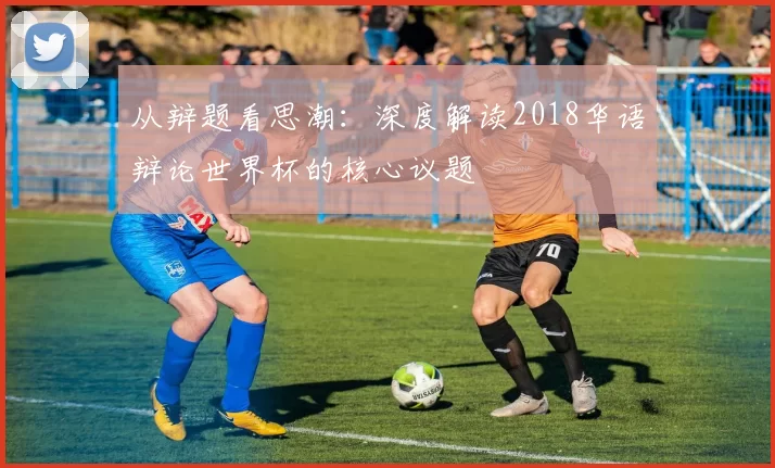 从辩题看思潮：深度解读2018华语辩论世界杯的核心议题