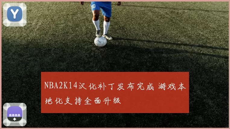 NBA2K14汉化补丁发布完成 游戏本地化支持全面升级