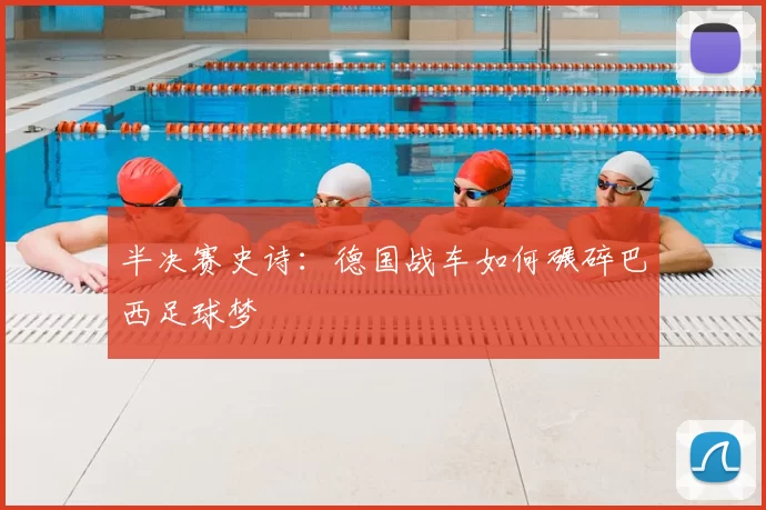 半决赛史诗:德国战车如何碾碎巴西足球梦