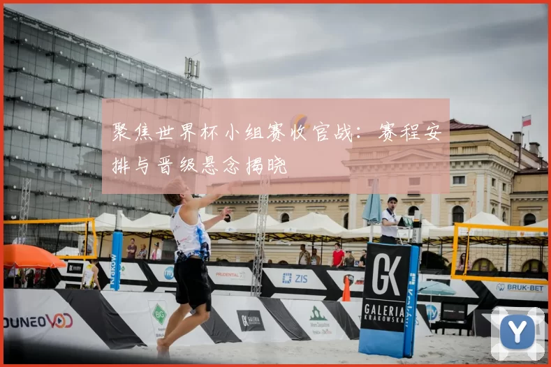 聚焦世界杯小组赛收官战：赛程安排与晋级悬念揭晓