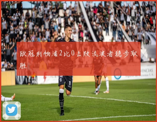欧冠利物浦2比0击败流浪者稳步取胜